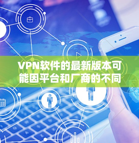 VPN软件的最新版本可能因平台和厂商的不同而有所变化,但以下是一些常见的VPN软件及其最新版本