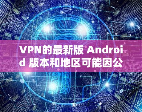 VPN的最新版 Android 版本和地区可能因公司或更新版本而有所变化，以下是一些推荐的 Android 空间VPN软件，供参考
