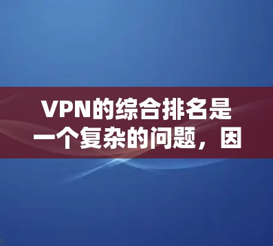 VPN的综合排名是一个复杂的问题，因为它取决于多个因素，包括平台的用户基础、付费比例、访问量、安全性和用户体验等。以下是一些常用的VPN平台及其排名情况
