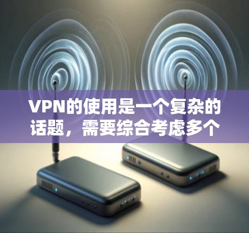 VPN的使用是一个复杂的话题，需要综合考虑多个因素。以下是关于VPN的详细分析