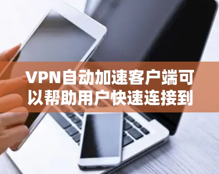 VPN自动加速客户端可以帮助用户快速连接到多个服务器，节省时间并提高连接体验。以下是一些推荐的VPN客户端，涵盖了自动加速功能和多种配置选项，适合不同需求的用户