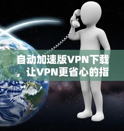 自动加速版VPN下载，让VPN更省心的指南