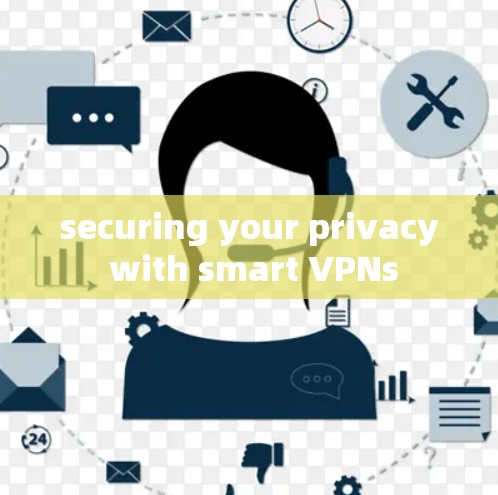 securing your privacy with smart VPNs