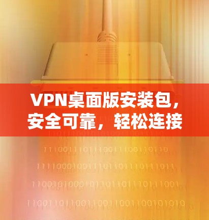 VPN桌面版安装包，安全可靠，轻松连接