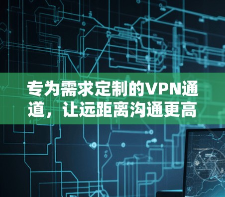 专为需求定制的VPN通道，让远距离沟通更高效