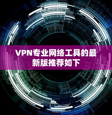 VPN专业网络工具的最新版推荐如下