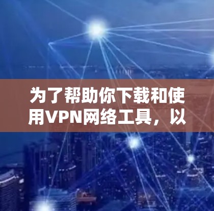 为了帮助你下载和使用VPN网络工具，以下是一些步骤指南和建议
