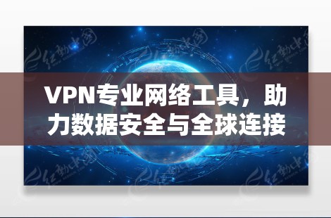 VPN专业网络工具，助力数据安全与全球连接