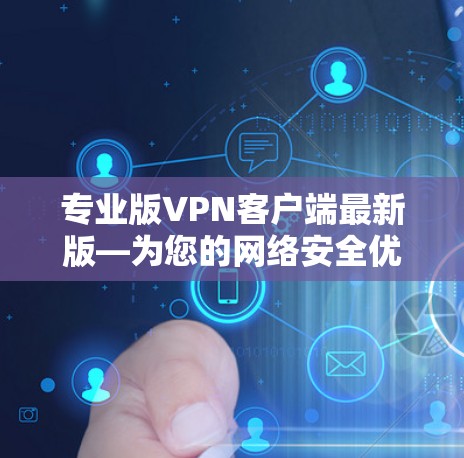 专业版VPN客户端最新版—为您的网络安全优化选择