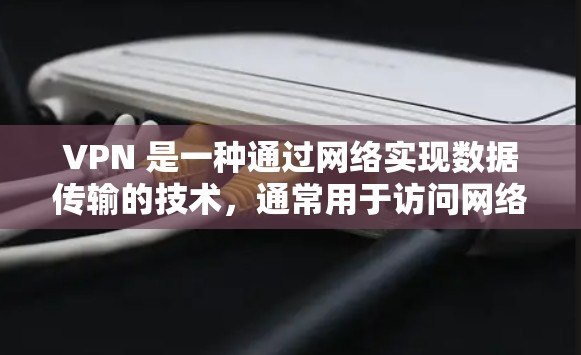 VPN 是一种通过网络实现数据传输的技术,通常用于访问网络资源、下载文件或保持通信。选择VPN时,应考虑到安全、速度、覆盖范围和价格等因素。以下是一些VPN的推荐建议 VPN 是一种通过网络实现数据传输的技术,通常用于访问网络资源、下载文件或保持通信。选择VPN时,应考虑到安全、速度、覆盖范围和价格等因素。以下是一些VPN的推荐建议