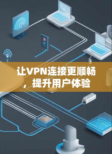 让VPN连接更顺畅,提升用户体验 让VPN连接更顺畅,提升用户体验