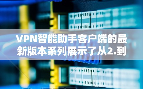 VPN智能助手客户端的最新版本系列展示了从2.到4.3.的逐步改进,涵盖了功能、性能和安全等多个方面。以下是每个版本的关键特点和用户可能关注的主要功能 VPN智能助手客户端的最新版本系列展示了从2.到4.3.的逐步改进,涵盖了功能、性能和安全等多个方面。以下是每个版本的关键特点和用户可能关注的主要功能