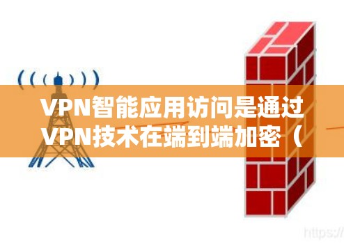 VPN智能应用访问是通过VPN技术在端到端加密（E2EE）或端到端协议（E2EP）等协议下，结合端到端应用（API）和智能应用管理（AI）等技术，实现用户数据的智能访问控制。以下是该概念的详细解析