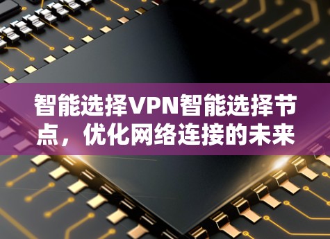 智能选择VPN智能选择节点,优化网络连接的未来方向 智能选择VPN智能选择节点,优化网络连接的未来方向