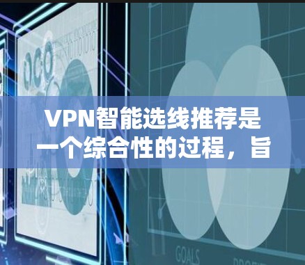 VPN智能选线推荐是一个综合性的过程,旨在帮助用户根据不同的需求、地理位置和安全需求选择最适合的VPN。以下是对VPN智能选线推荐的详细总结 VPN智能选线推荐是一个综合性的过程,旨在帮助用户根据不同的需求、地理位置和安全需求选择最适合的VPN。以下是对VPN智能选线推荐的详细总结