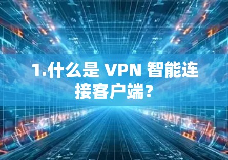 1.什么是 VPN 智能连接客户端? 1.什么是 VPN 智能连接客户端?