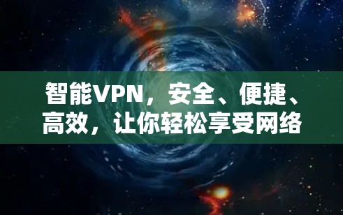 智能VPN,安全、便捷、高效,让你轻松享受网络乐趣 智能VPN,安全、便捷、高效,让你轻松享受网络乐趣
