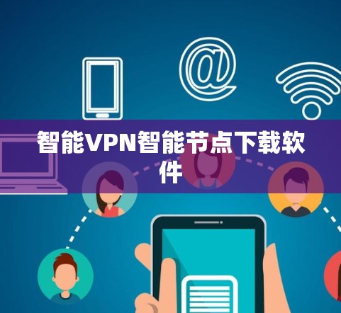智能VPN智能节点下载软件 智能VPN智能节点下载软件