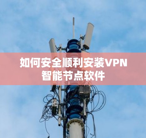 如何安全顺利安装VPN智能节点软件 如何安全顺利安装VPN智能节点软件