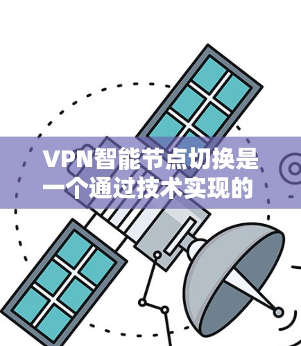 VPN智能节点切换是一个通过技术实现的 feature,旨在提升用户在使用VPN服务时的便捷性和高效性。以下是对该功能的详细总结 VPN智能节点切换是一个通过技术实现的 feature,旨在提升用户在使用VPN服务时的便捷性和高效性。以下是对该功能的详细总结