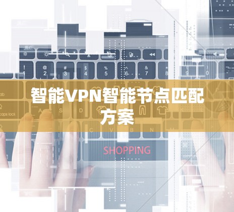 智能VPN智能节点匹配方案 智能VPN智能节点匹配方案