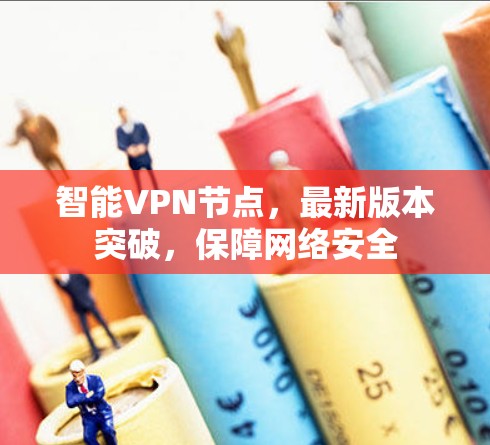 智能VPN节点,最新版本突破,保障网络安全 智能VPN节点,最新版本突破,保障网络安全