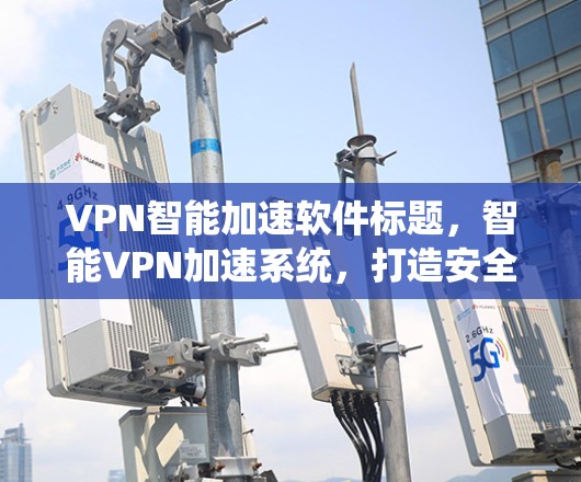VPN智能加速软件标题,智能VPN加速系统,打造安全可靠高效传输方式 VPN智能加速软件标题,智能VPN加速系统,打造安全可靠高效传输方式