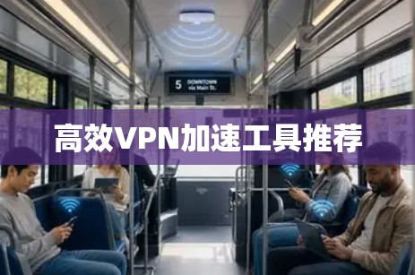 高效VPN加速工具推荐 高效VPN加速工具推荐