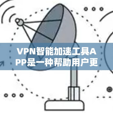 VPN智能加速工具APP是一种帮助用户更高效地连接远程VPN服务器的工具。以下是对该工具的详细分析和使用指南 VPN智能加速工具APP是一种帮助用户更高效地连接远程VPN服务器的工具。以下是对该工具的详细分析和使用指南