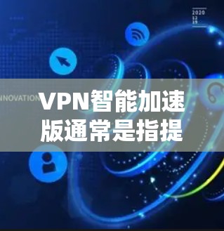 VPN智能加速版通常是指提供高级功能的VPN,如更安全的加密协议、更流畅的连接体验和更好的性能优化。以下是一些常见的VPN推荐网站,供您参考 VPN智能加速版通常是指提供高级功能的VPN,如更安全的加密协议、更流畅的连接体验和更好的性能优化。以下是一些常见的VPN推荐网站,供您参考