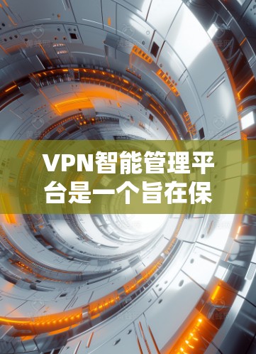 VPN智能管理平台是一个旨在保护用户和网络安全的现代化工具,通过多种功能帮助用户识别和管理网络威胁。以下是该平台的主要功能和特点 VPN智能管理平台是一个旨在保护用户和网络安全的现代化工具,通过多种功能帮助用户识别和管理网络威胁。以下是该平台的主要功能和特点