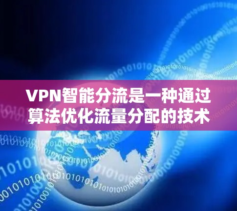 VPN智能分流是一种通过算法优化流量分配的技术,旨在保护用户数据的安全性。以下是其核心概念及步骤的详细说明 VPN智能分流是一种通过算法优化流量分配的技术,旨在保护用户数据的安全性。以下是其核心概念及步骤的详细说明