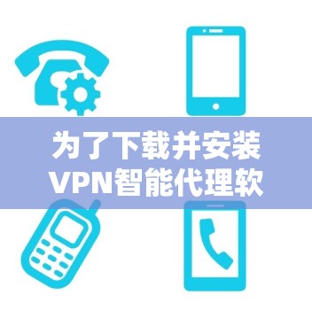为了下载并安装VPN智能代理软件,您可以按照以下步骤进行 为了下载并安装VPN智能代理软件,您可以按照以下步骤进行