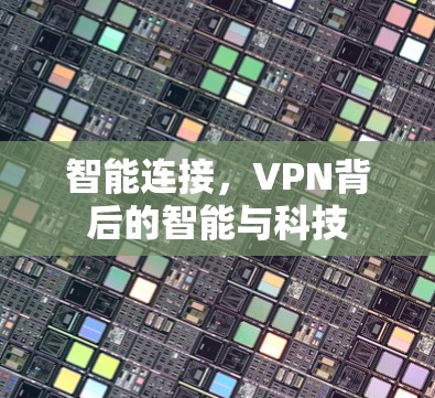 智能连接,VPN背后的智能与科技 智能连接,VPN背后的智能与科技