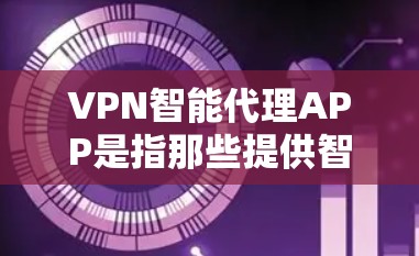 VPN智能代理APP是指那些提供智能推荐、实时监控和安全性防护功能的VPN服务工具。以下是一些当前市场上受欢迎的VPN智能代理APP及其最新版本简介 VPN智能代理APP是指那些提供智能推荐、实时监控和安全性防护功能的VPN服务工具。以下是一些当前市场上受欢迎的VPN智能代理APP及其最新版本简介
