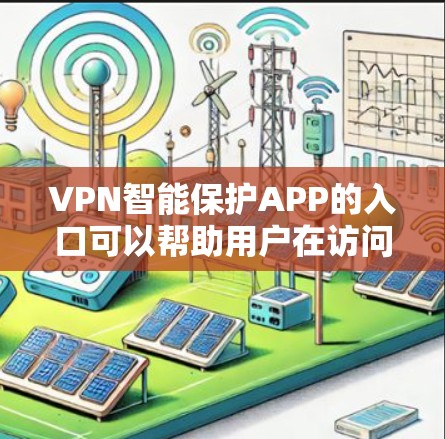 VPN智能保护APP的入口可以帮助用户在访问各种VPN应用程序时,实时检测和过滤恶意软件和恶意行为,确保网络的安全。以下是一些主要的入口和功能 VPN智能保护APP的入口可以帮助用户在访问各种VPN应用程序时,实时检测和过滤恶意软件和恶意行为,确保网络的安全。以下是一些主要的入口和功能