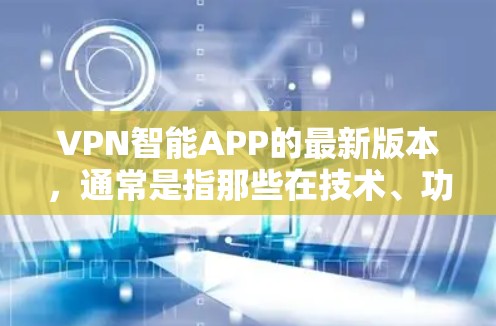 VPN智能APP的最新版本,通常是指那些在技术、功能和用户体验方面不断优化的软件。以下是一些常见的VPN软件推荐,供您参考 VPN智能APP的最新版本,通常是指那些在技术、功能和用户体验方面不断优化的软件。以下是一些常见的VPN软件推荐,供您参考