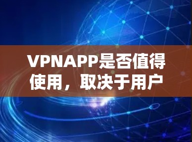 VPNAPP是否值得使用,取决于用户的具体需求和安全考虑。以下是详细的分析 VPNAPP是否值得使用,取决于用户的具体需求和安全考虑。以下是详细的分析