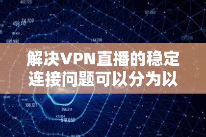 解决VPN直播的稳定连接问题可以分为以下几个步骤 解决VPN直播的稳定连接问题可以分为以下几个步骤