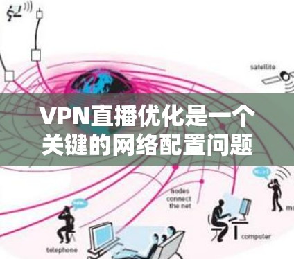 VPN直播优化是一个关键的网络配置问题,如果你的直播速度出现了下降,可能有多种原因,以下是一些优化的步骤和建议,帮助你解决这个问题 VPN直播优化是一个关键的网络配置问题,如果你的直播速度出现了下降,可能有多种原因,以下是一些优化的步骤和建议,帮助你解决这个问题