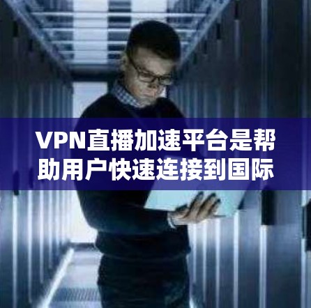 VPN直播加速平台是帮助用户快速连接到国际VPN服务器,进行直播或流媒体视频流的工具。以下是关于VPN加速平台的详细信息 VPN直播加速平台是帮助用户快速连接到国际VPN服务器,进行直播或流媒体视频流的工具。以下是关于VPN加速平台的详细信息