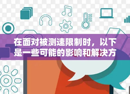 在面对被测速限制时，以下是一些可能的影响和解决方案的总结