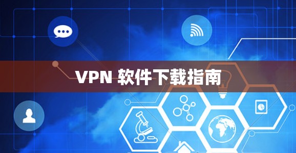 VPN 软件下载指南 VPN 软件下载指南