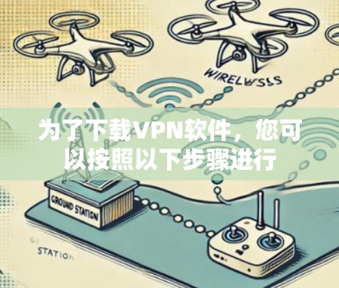为了下载VPN软件,您可以按照以下步骤进行 为了下载VPN软件,您可以按照以下步骤进行