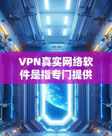 VPN真实网络软件是指专门提供真实网络服务的网站,而不是虚假的服务。要下载真实网络软件,建议以下步骤 VPN真实网络软件是指专门提供真实网络服务的网站,而不是虚假的服务。要下载真实网络软件,建议以下步骤
