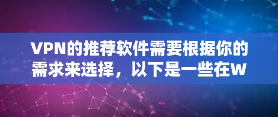 VPN的推荐软件需要根据你的需求来选择,以下是一些在Windows系统中比较常见的VPN推荐软件 VPN的推荐软件需要根据你的需求来选择,以下是一些在Windows系统中比较常见的VPN推荐软件