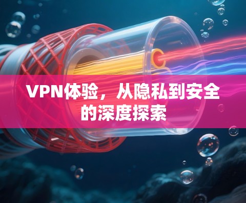 VPN体验,从隐私到安全的深度探索 VPN体验,从隐私到安全的深度探索