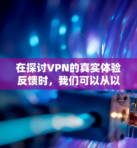在探讨VPN的真实体验反馈时，我们可以从以下几个方面进行分析