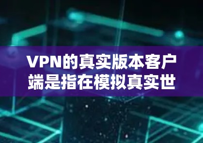 VPN的真实版本客户端是指在模拟真实世界的环境中运行的VPN客户端,旨在提供一个接近真实数据流、真实交互和真实安全的环境。以下是构建一个基于真实世界的VPN客户端的详细步骤 VPN的真实版本客户端是指在模拟真实世界的环境中运行的VPN客户端,旨在提供一个接近真实数据流、真实交互和真实安全的环境。以下是构建一个基于真实世界的VPN客户端的详细步骤