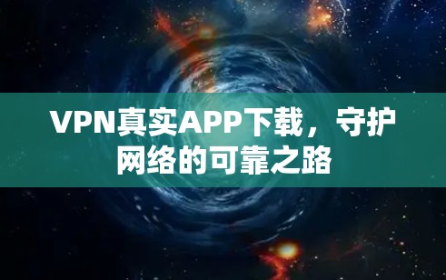 VPN真实APP下载,守护网络的可靠之路 VPN真实APP下载,守护网络的可靠之路